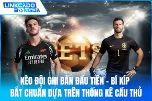 Kèo Đội Ghi Bàn Đầu Tiên – Bí Kíp Bắt Chuẩn Dựa Trên Thống Kê Cầu Thủ