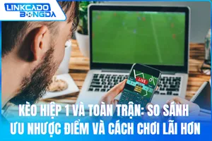 Kèo Hiệp 1 Và Toàn Trận: So Sánh Ưu Nhược Điểm Và Cách Chơi Lãi Hơn