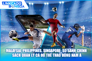 Malaysia, Philippines, Singapore: So sánh chính sách quản lý cá độ thể thao Đông Nam Á