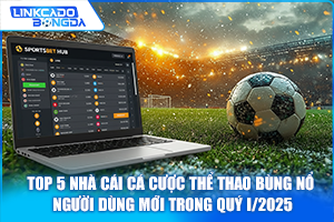 Top 5 nhà cái cá cược thể thao bùng nổ người dùng mới trong quý I/2025
