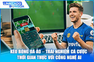 Kèo Bóng Đá Ảo – Trải Nghiệm Cá Cược Thời Gian Thực Với Công Nghệ AI